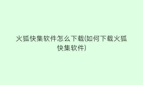 “火狐快集软件怎么下载(如何下载火狐快集软件)