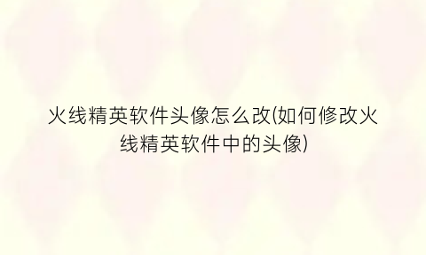 “火线精英软件头像怎么改(如何修改火线精英软件中的头像)