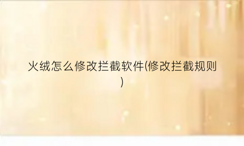 “火绒怎么修改拦截软件(修改拦截规则)