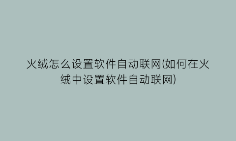 火绒怎么设置软件自动联网(如何在火绒中设置软件自动联网)