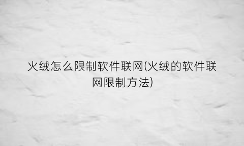 “火绒怎么限制软件联网(火绒的软件联网限制方法)