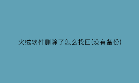 “火绒软件删除了怎么找回(没有备份)