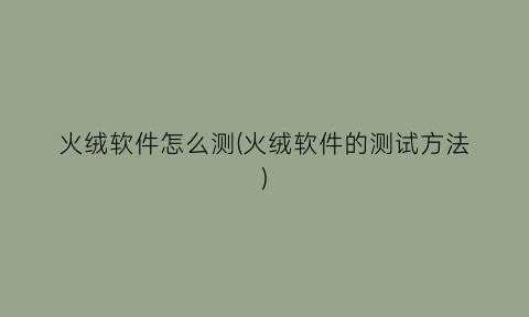 “火绒软件怎么测(火绒软件的测试方法)