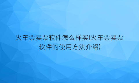 火车票买票软件怎么样买(火车票买票软件的使用方法介绍)