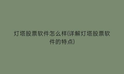 灯塔股票软件怎么样(详解灯塔股票软件的特点)