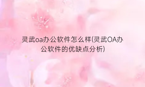 灵武oa办公软件怎么样(灵武OA办公软件的优缺点分析)