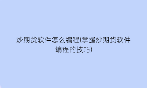 炒期货软件怎么编程(掌握炒期货软件编程的技巧)