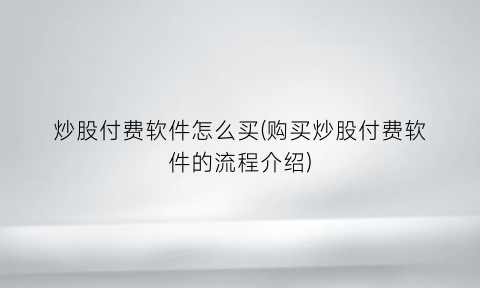 “炒股付费软件怎么买(购买炒股付费软件的流程介绍)