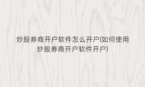 炒股券商开户软件怎么开户(如何使用炒股券商开户软件开户)