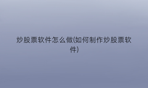 炒股票软件怎么做(如何制作炒股票软件)