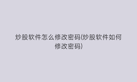 炒股软件怎么修改密码(炒股软件如何修改密码)