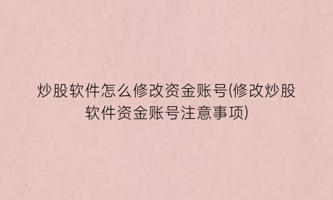 “炒股软件怎么修改资金账号(修改炒股软件资金账号注意事项)