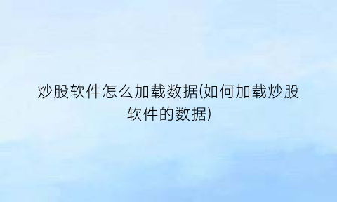 “炒股软件怎么加载数据(如何加载炒股软件的数据)