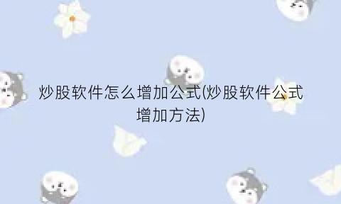“炒股软件怎么增加公式(炒股软件公式增加方法)