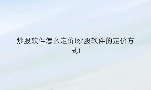 “炒股软件怎么定价(炒股软件的定价方式)