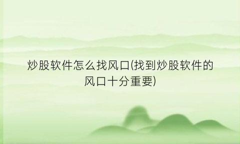 “炒股软件怎么找风口(找到炒股软件的风口十分重要)