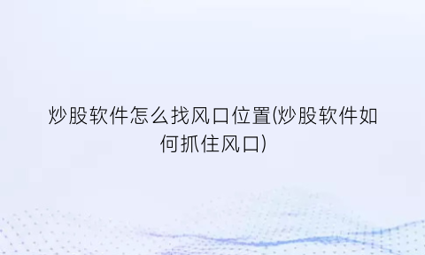 “炒股软件怎么找风口位置(炒股软件如何抓住风口)