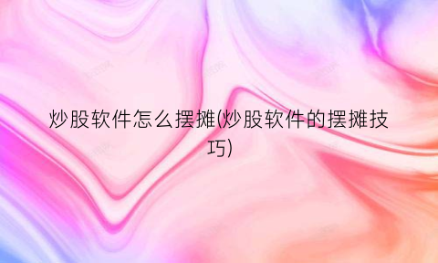 炒股软件怎么摆摊(炒股软件的摆摊技巧)