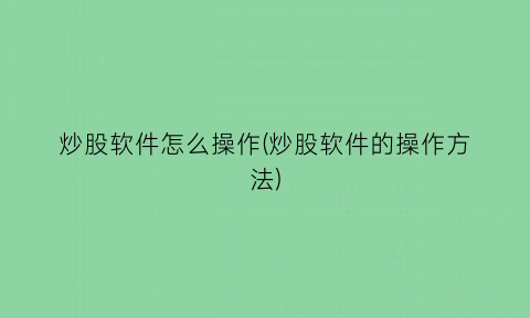 炒股软件怎么操作(炒股软件的操作方法)