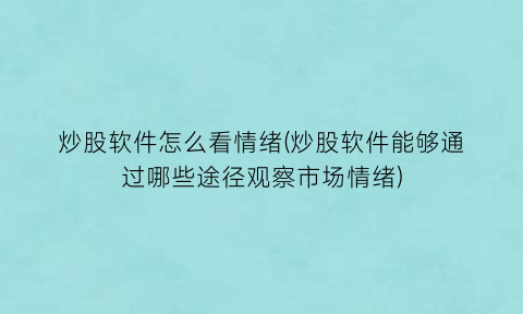“炒股软件怎么看情绪(炒股软件能够通过哪些途径观察市场情绪)