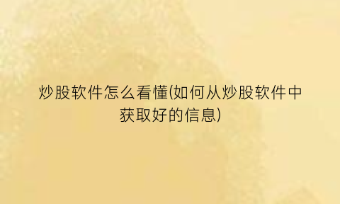 “炒股软件怎么看懂(如何从炒股软件中获取好的信息)