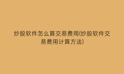 炒股软件怎么算交易费用(炒股软件交易费用计算方法)