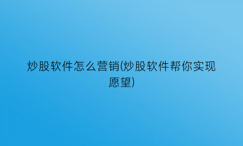 “炒股软件怎么营销(炒股软件帮你实现愿望)