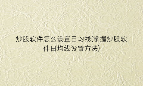 炒股软件怎么设置日均线(掌握炒股软件日均线设置方法)