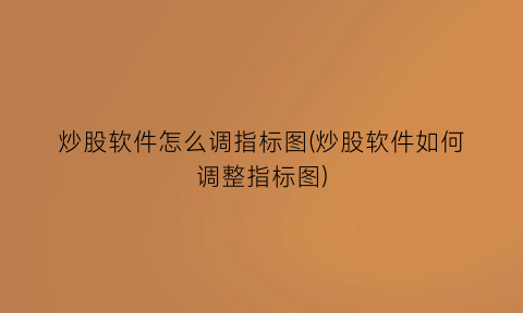 “炒股软件怎么调指标图(炒股软件如何调整指标图)