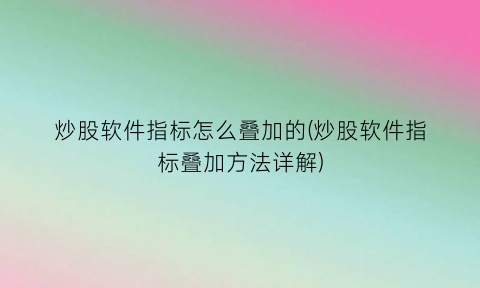 “炒股软件指标怎么叠加的(炒股软件指标叠加方法详解)