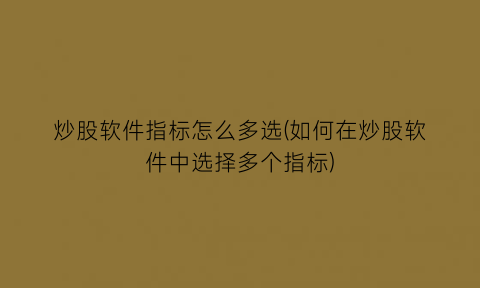 炒股软件指标怎么多选(如何在炒股软件中选择多个指标)