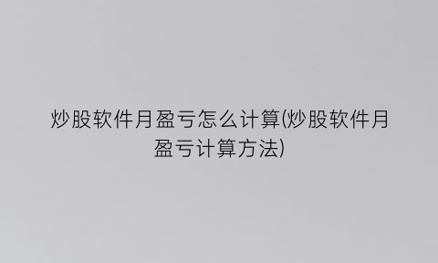 炒股软件月盈亏怎么计算(炒股软件月盈亏计算方法)