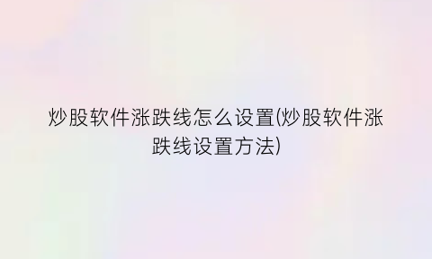 炒股软件涨跌线怎么设置(炒股软件涨跌线设置方法)