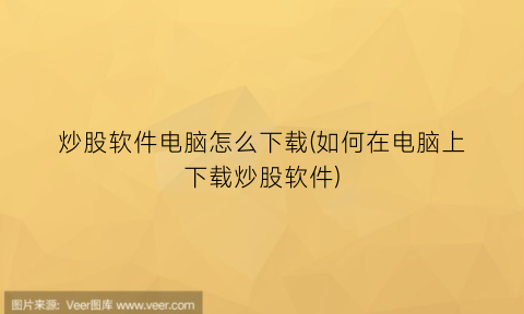 “炒股软件电脑怎么下载(如何在电脑上下载炒股软件)