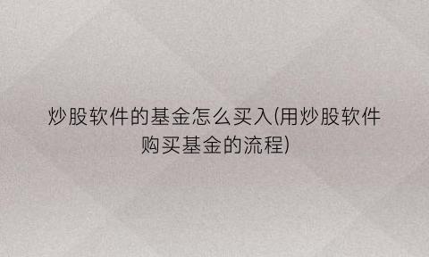 “炒股软件的基金怎么买入(用炒股软件购买基金的流程)