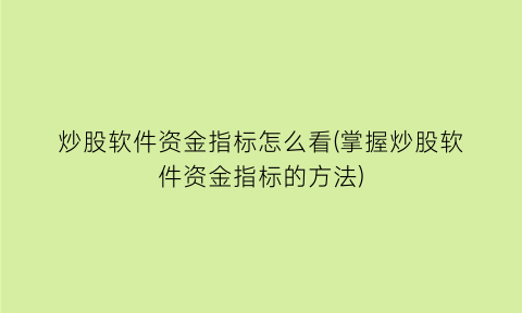 “炒股软件资金指标怎么看(掌握炒股软件资金指标的方法)
