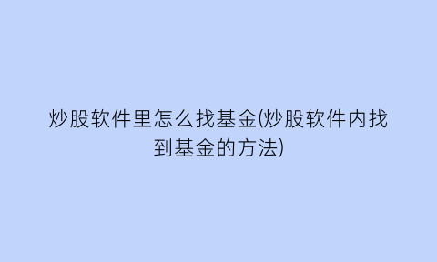 炒股软件里怎么找基金(炒股软件内找到基金的方法)