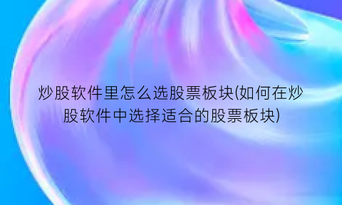 炒股软件里怎么选股票板块(如何在炒股软件中选择适合的股票板块)