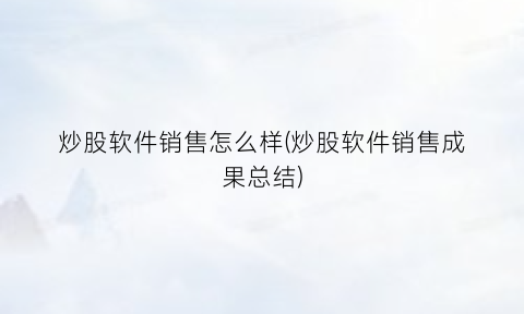 炒股软件销售怎么样(炒股软件销售成果总结)