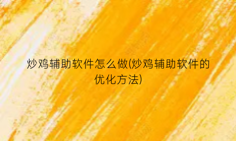 “炒鸡辅助软件怎么做(炒鸡辅助软件的优化方法)