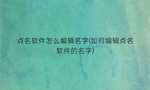 “点名软件怎么编辑名字(如何编辑点名软件的名字)