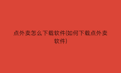 点外卖怎么下载软件(如何下载点外卖软件)