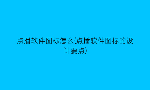 点播软件图标怎么(点播软件图标的设计要点)