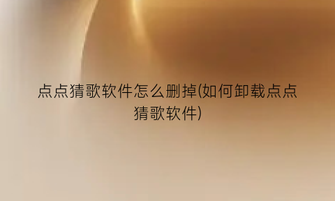 点点猜歌软件怎么删掉(如何卸载点点猜歌软件)