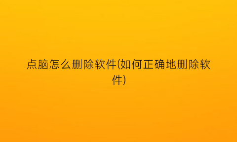 “点脑怎么删除软件(如何正确地删除软件)
