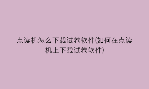 点读机怎么下载试卷软件(如何在点读机上下载试卷软件)