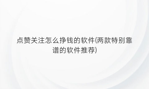 点赞关注怎么挣钱的软件(两款特别靠谱的软件推荐)