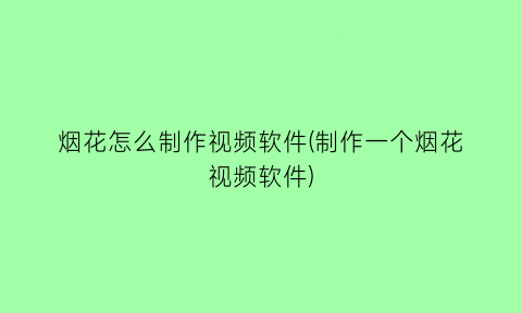 “烟花怎么制作视频软件(制作一个烟花视频软件)