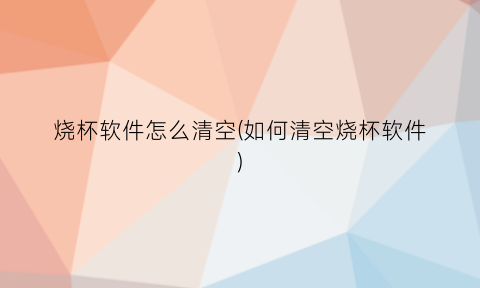 烧杯软件怎么清空(如何清空烧杯软件)