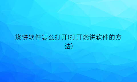 烧饼软件怎么打开(打开烧饼软件的方法)
